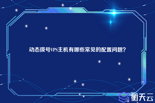 动态拨号VPS主机有哪些常见的配置问题？