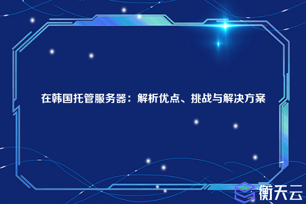 在韩国托管服务器：解析优点、挑战与解决方案