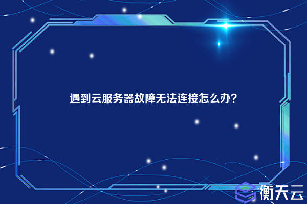 遇到云服务器故障无法连接怎么办？