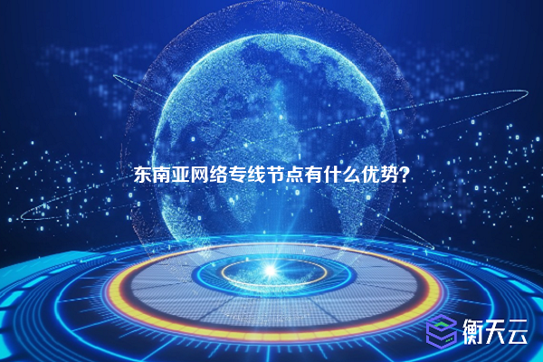 东南亚网络专线节点有什么优势？