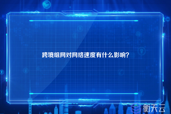 跨境组网对网络速度有什么影响？