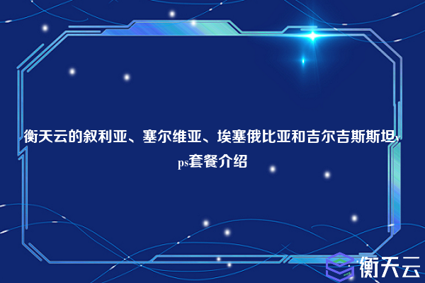 衡天云的叙利亚、塞尔维亚、埃塞俄比亚和吉尔吉斯斯坦vps套餐介绍