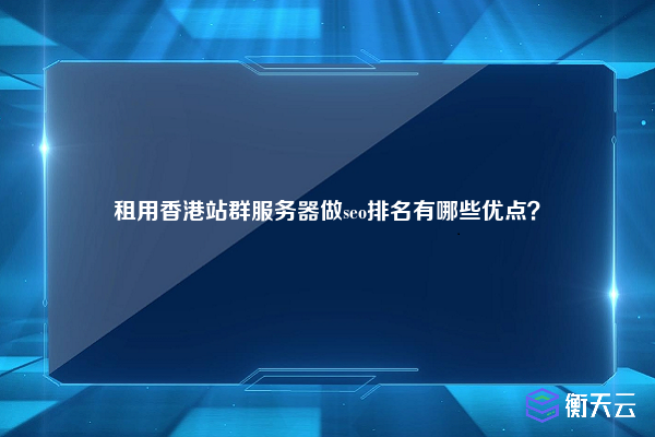 租用香港站群服务器做seo排名有哪些优点？