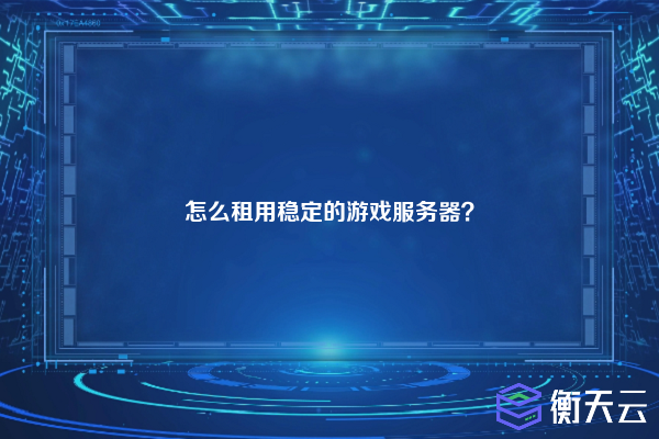 怎么租用稳定的游戏服务器？