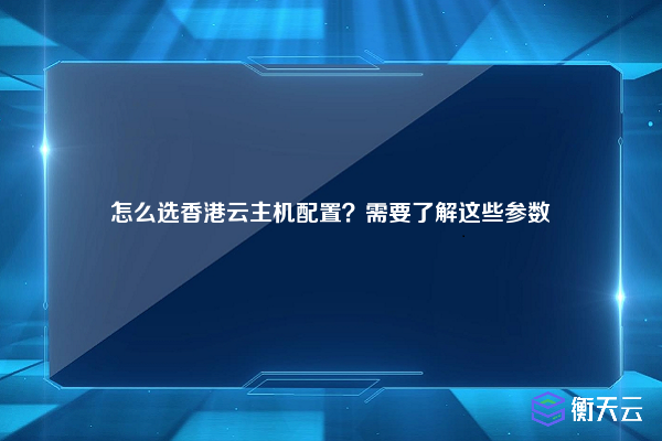 怎么选香港云主机配置？需要了解这些参数