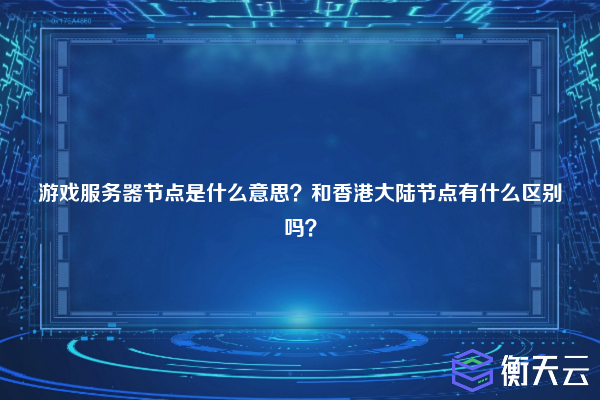 游戏服务器节点是什么意思？和香港大陆节点有什么区别吗？