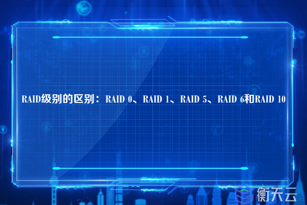RAID级别的区别：RAID 0、RAID 1、RAID 5、RAID 6和RAID 10