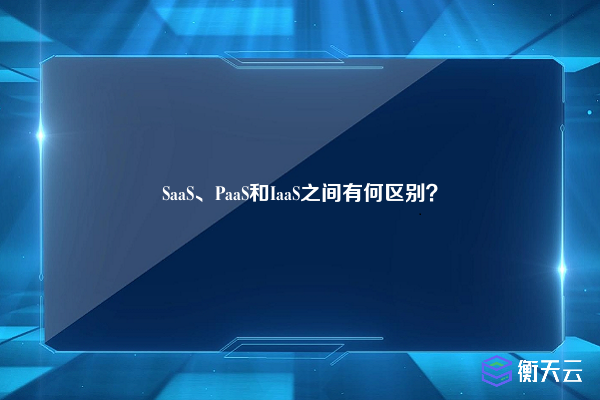 SaaS、PaaS和IaaS之间有何区别？