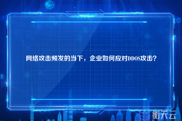 网络攻击频发的当下，企业如何应对DDOS攻击？