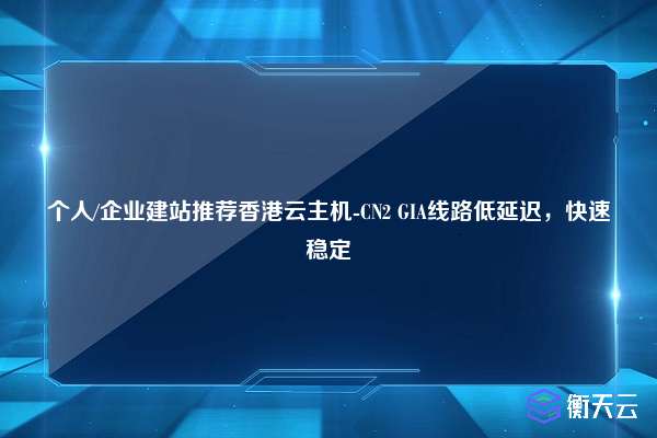 个人/企业建站推荐香港云主机-CN2 GIA线路低延迟，快速稳定