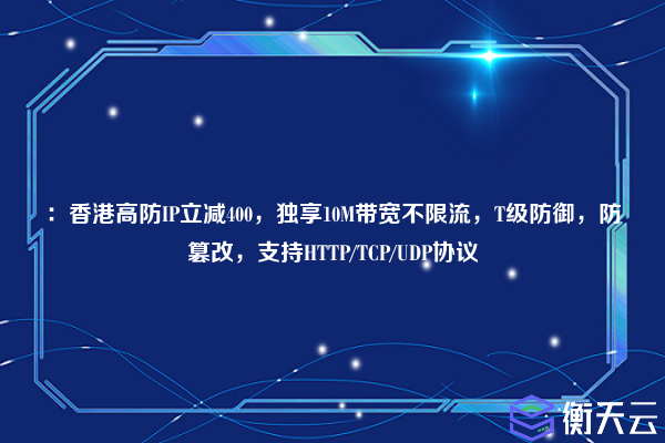 ：香港高防IP立减400，独享10M带宽不限流，T级防御，防篡改，支持HTTP/TCP/UDP协议