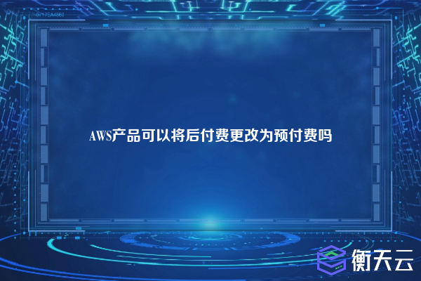 AWS产品可以将后付费更改为预付费吗