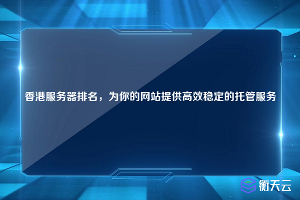 香港服务器排名，为你的网站提供高效稳定的托管服务