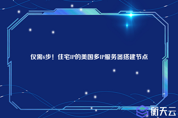 仅需6步！住宅IP的美国多IP服务器搭建节点