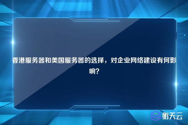 香港服务器和美国服务器的选择，对企业网络建设有何影响？