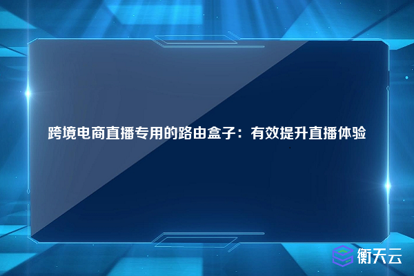 跨境电商直播专用的路由盒子：有效提升直播体验