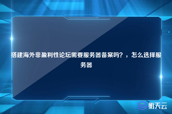 搭建海外非盈利性论坛需要服务器备案吗？，怎么选择服务器