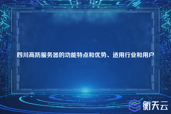 四川高防服务器的功能特点和优势、适用行业和用户