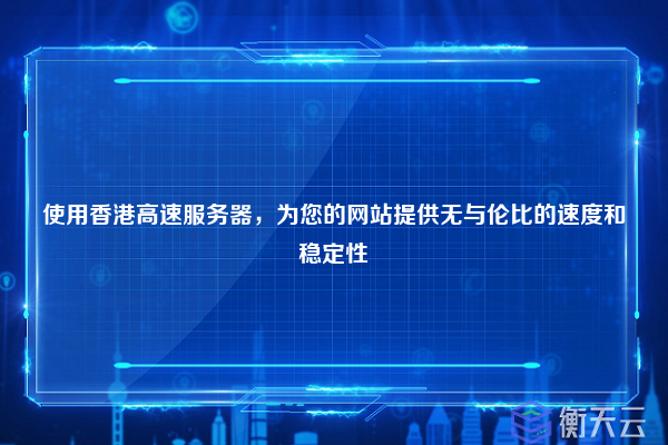 使用香港高速服务器，为您的网站提供无与伦比的速度和稳定性