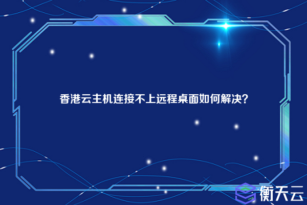 香港云主机连接不上远程桌面如何解决？