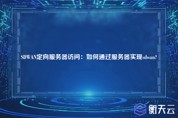 SDWAN定向服务器访问：如何通过服务器实现sdwan?