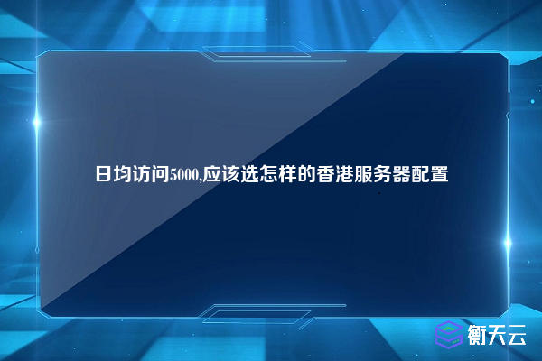 日均访问5000,应该选怎样的香港服务器配置