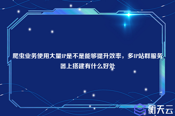 爬虫业务使用大量IP是不是能够提升效率，多IP站群服务器上搭建有什么好处