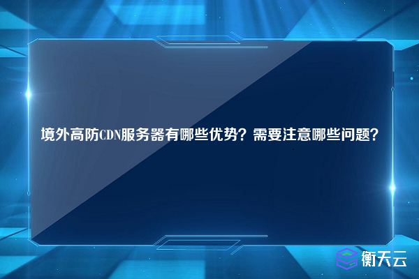 境外高防CDN服务器有哪些优势？需要注意哪些问题？