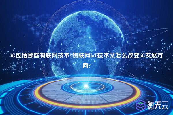 5G包括哪些物联网技术?物联网IoT技术又怎么改变5G发展方向?