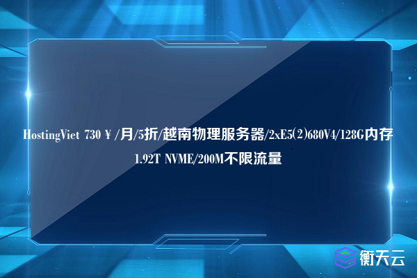 HostingViet 730￥/月/5折/越南物理服务器/2xE5⑵680V4/128G内存1.92T NVME/200M不限流量