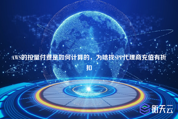 AWS的按量付费是如何计算的，为啥找SPP代理商充值有折扣