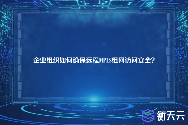 企业组织如何确保远程MPLS组网访问安全？