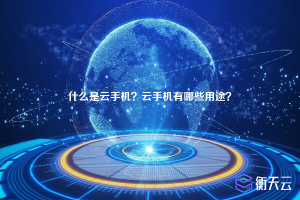 什么是云手机？云手机有哪些用途？