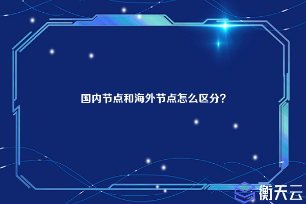 国内节点和海外节点怎么区分？