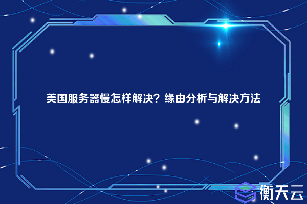 美国服务器慢怎样解决？缘由分析与解决方法