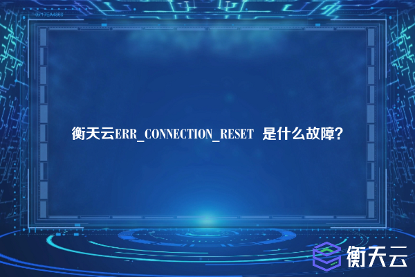 衡天云ERR_CONNECTION_RESET  是什么故障？