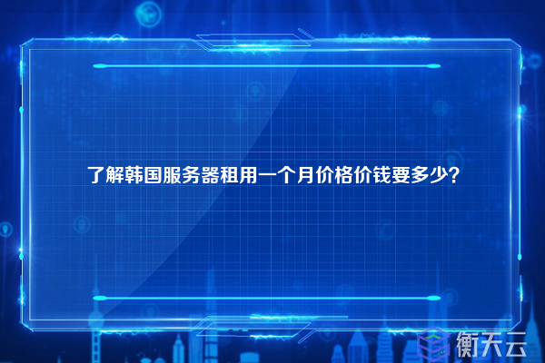 了解韩国服务器租用一个月价格价钱要多少？