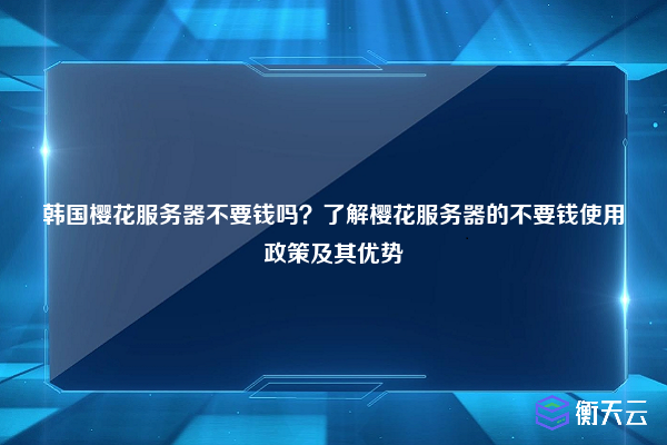 韩国樱花服务器不要钱吗？了解樱花服务器的不要钱使用政策及其优势