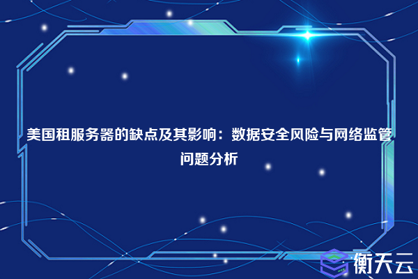 美国租服务器的缺点及其影响：数据安全风险与网络监管问题分析