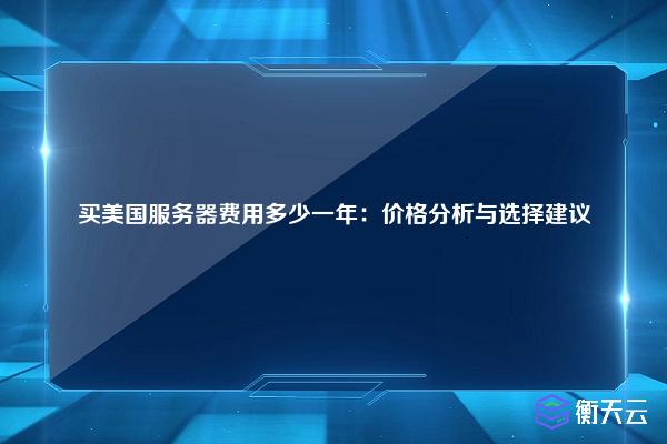 买美国服务器费用多少一年：价格分析与选择建议