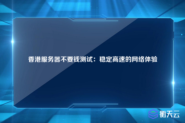 香港服务器不要钱测试：稳定高速的网络体验