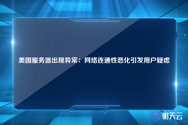 美国服务器出现异常：网络连通性恶化引发用户疑虑