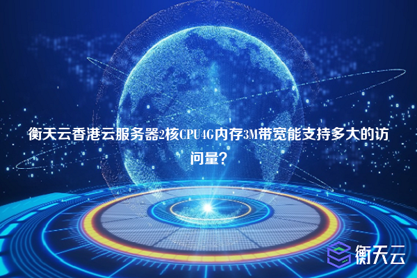 衡天云香港云服务器2核CPU4G内存3M带宽能支持多大的访问量？