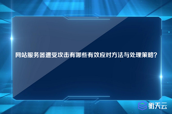 网站服务器遭受攻击有哪些有效应对方法与处理策略？