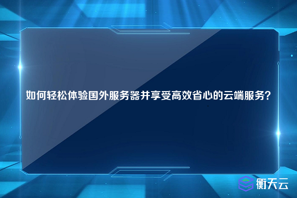 如何轻松体验国外服务器并享受高效省心的云端服务？