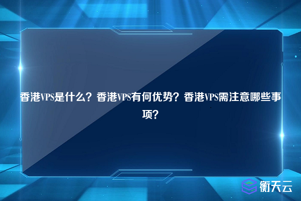 香港VPS是什么？香港VPS有何优势？香港VPS需注意哪些事项？