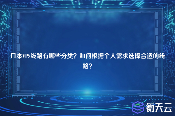 日本VPS线路有哪些分类？如何根据个人需求选择合适的线路？