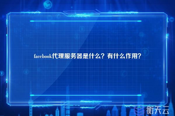 facebook代理服务器是什么？有什么作用？