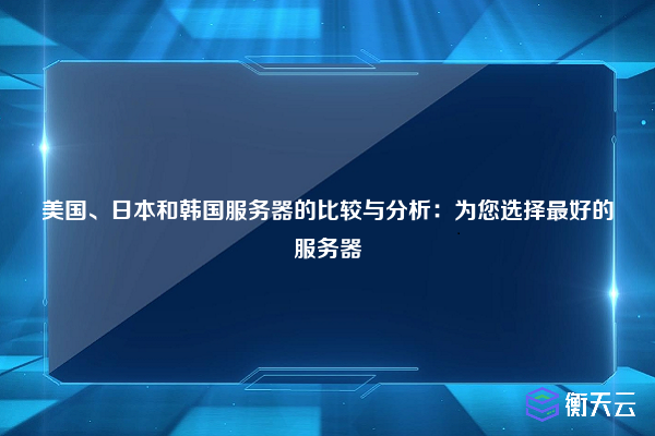 美国、日本和韩国服务器的比较与分析：为您选择最好的服务器