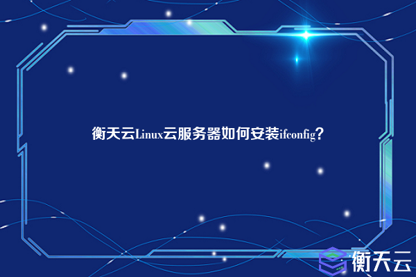 衡天云Linux云服务器如何安装ifconfig？